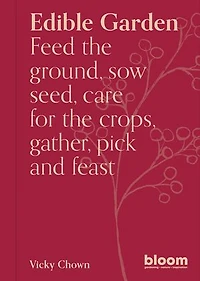 Edible Garden: Bloom Gardener's Guide: Feed the ground, sow seed, care for crops, gather, pick and feast