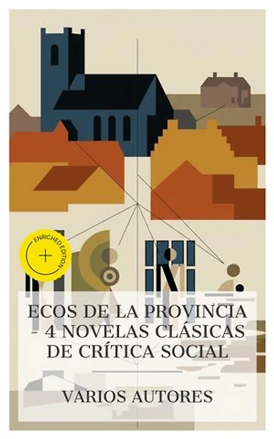 Ecos de la provincia – 4 novelas clásicas de crítica social: Edición enriquecida. Eugenia Grandet, La Regenta, La madre naturaleza, Cañas y barro