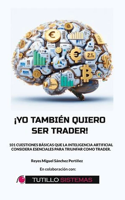 Yo También Quiero Ser Trader: 101 Cuestiones Básicas que la Inteligencia Artificial Considera Esenciales Para Triunfar Como Trader.