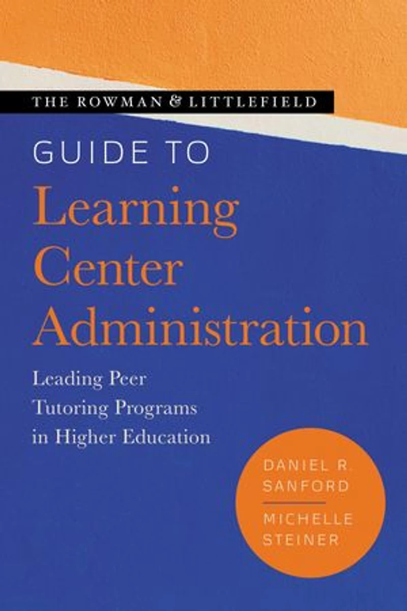 The Rowman and Littlefield Guide to Learning Center Administration: Leading Peer Tutoring Programs Higher Education