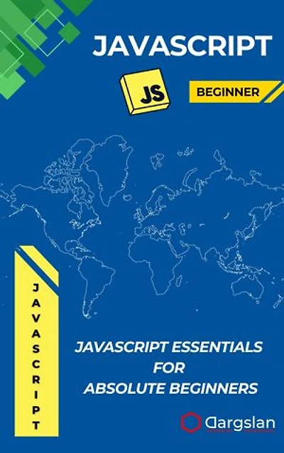 JavaScript Essentials for Absolute Beginners: Learn JavaScript Step-by-Step with Real Examples and Simple Explanations