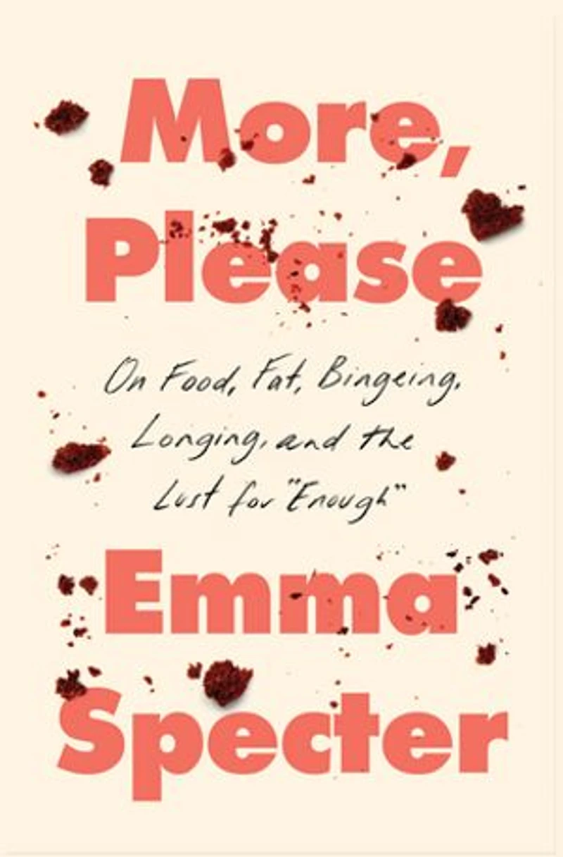 More, Please: On Food, Fat, Bingeing, Longing, and the Lust for "Enough"