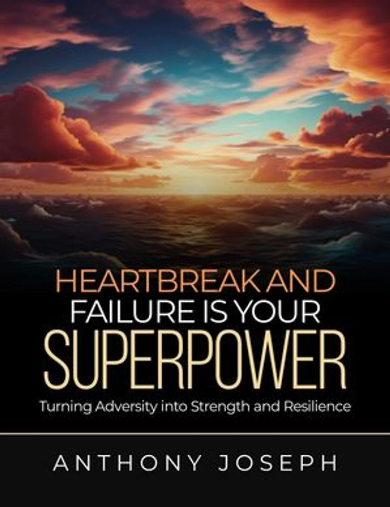 Heartbreak And Failure is Your super power: Turning Adversity into strength and Resilience