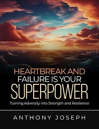 Heartbreak And Failure is Your super power: Turning Adversity into strength and Resilience