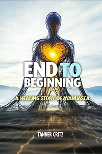 End to Beginning: A Healing Story of Ayahuasca