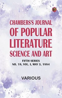 Chambers's Journal of Popular Literature, Science, and Art, Fifth Series, No. 18, Vol. I, May 3, 1884