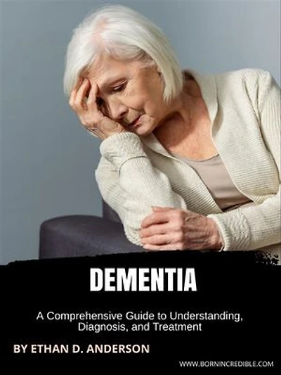 Dementia: A Comprehensive Guide to Understanding, Diagnosis, and Treatment