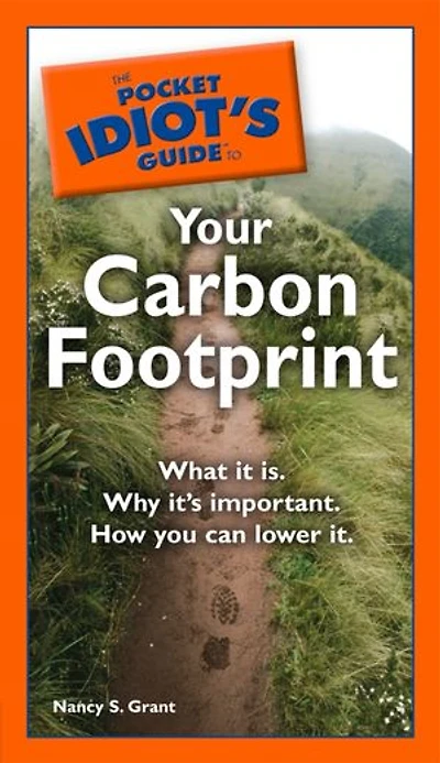 The Pocket Idiot's Guide to Your Carbon Footprint: What It Is. Why Itâ€™s Important. How You Can Lower It.