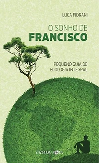 O sonho de Francisco: Pequeno guia de ecologia integral