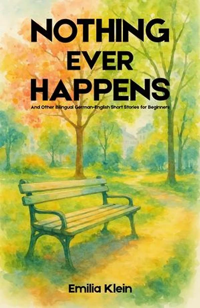 Nothing Ever Happens And Other Bilingual German-English Short Stories for Beginners: Bilingual German-English Short Stories for Beginner German Language Learners