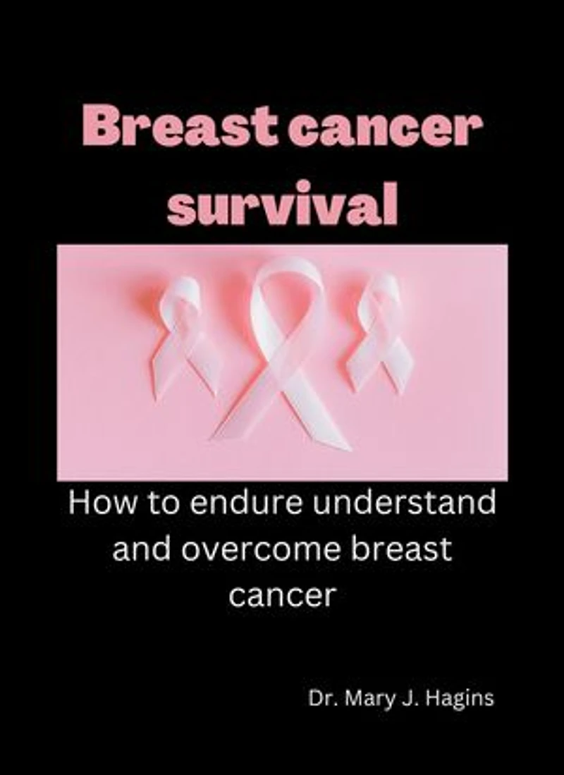 Breast cancer survival: How to endure understand and overcome breast cancer