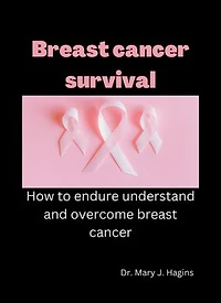 Breast cancer survival: How to endure understand and overcome breast cancer