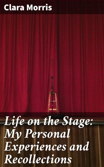 Life on the Stage: My Personal Experiences and Recollections: Enriched edition. An Actress's Journey: Theatrical Triumphs and Turmoils of the 19th Century Stage