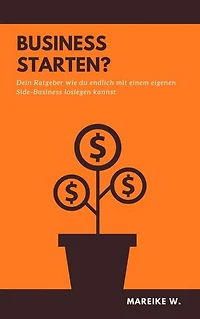 Business Starten?: Dein Ratgeber wie du endlich mit einem eigenen Side-Business loslegen kannst