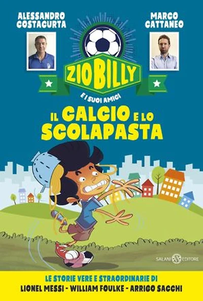 Zio Billy e i suoi amici. Il calcio e lo scolapasta: Le storie vere e straordinarie di Lionel Messi - William Foulke - Arrigo Sacchi