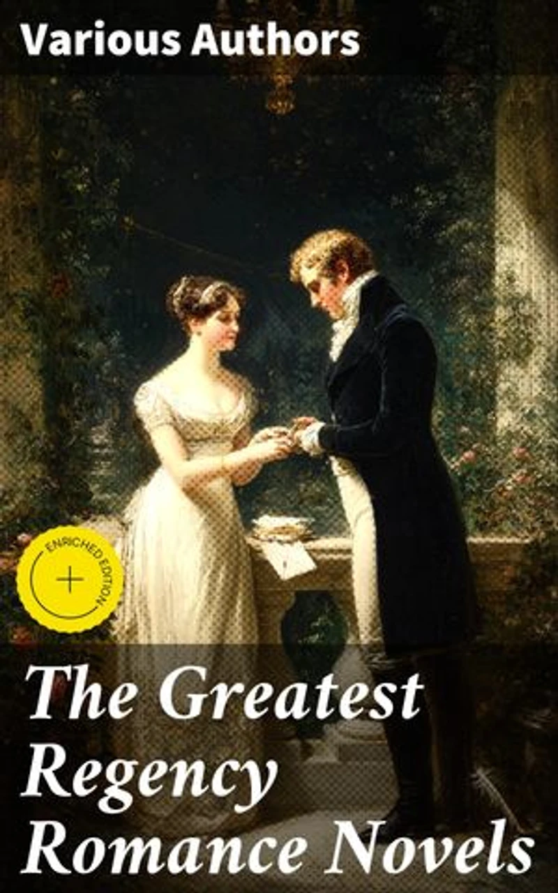 The Greatest Regency Romance Novels: Enriched edition. Love in Excess, Sense and Sensibility, Vanity Fair, Fantomina, Patronage, The Wanderer, Pamela, Miss Marjoribanks...