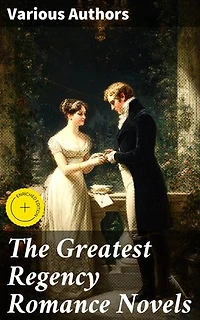 The Greatest Regency Romance Novels: Enriched edition. Love in Excess, Sense and Sensibility, Vanity Fair, Fantomina, Patronage, The Wanderer, Pamela, Miss Marjoribanks...