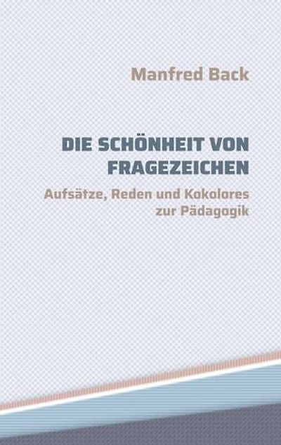 Die Schönheit von Fragezeichen: Aufsätze, Reden und Kokolores zur Pädagogik