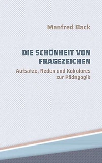 Die Schönheit von Fragezeichen: Aufsätze, Reden und Kokolores zur Pädagogik