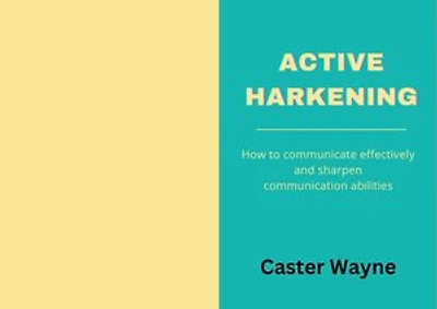 Active Harkening: How to communicate effectively and sharpen your communication abilities