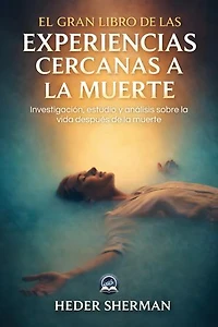 El Gran Libro de las Experiencias Cercanas a la Muerte: Investigación, estudio y análisis sobre la vida después de la muerte