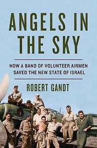 ANGELS the SKY: How a Band of Volunteer Airmen Saved New State Israel