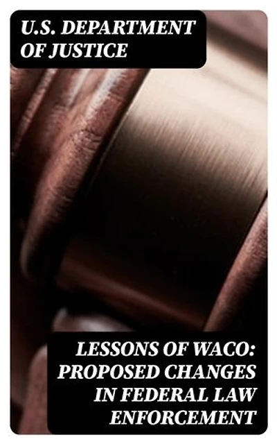 Lessons of Waco: Proposed changes in Federal Law Enforcement: Enriched edition.