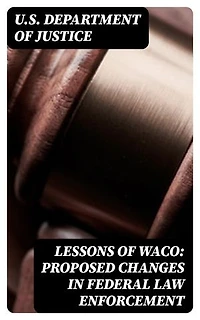 Lessons of Waco: Proposed changes in Federal Law Enforcement: Enriched edition.