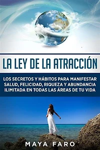 La ley de la atracción: Los secretos y hábitos para manifestar salud, felicidad, riqueza y abundancia ilimitada en todas las áreas de tu vida