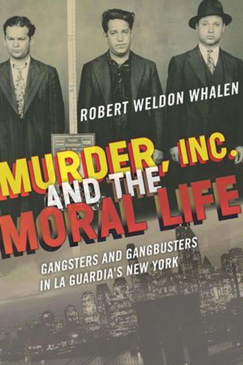 Murder, Inc., and the Moral Life: Gangsters Gangbusters La Guardia's New York
