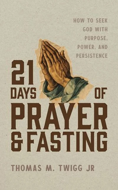 21 Days of Prayer and Fasting: How to Seek God with Purpose, Power, and Persistence