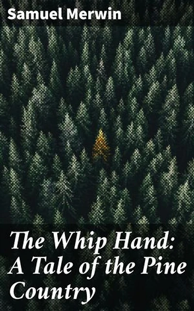 The Whip Hand: A Tale of the Pine Country: Enriched edition. Exploring Power and Survival in the Heart of America's Pine Country