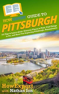 HowExpert Guide to Pittsburgh, Pennsylvania: 101 Tips to Learn the History, Discover the Best Places to Visit, Eat Great Food, and Have Fun Exploring Pittsburgh, Pennsylvania