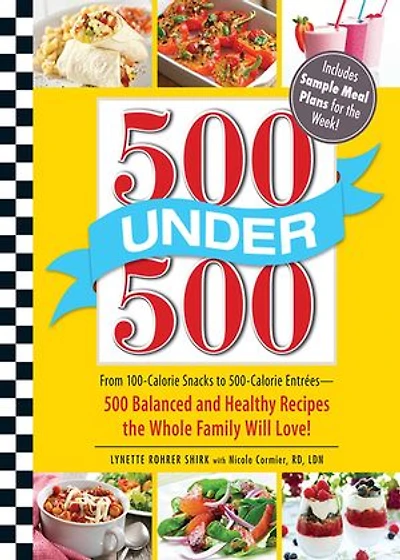 500 Under 500: From 100-calorie Snacks To Calorie Entrees - Balanced And Healthy Recipes The Whole Family