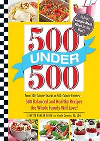 500 Under 500: From 100-calorie Snacks To Calorie Entrees - Balanced And Healthy Recipes The Whole Family