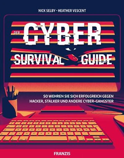 Der Cyber Survival Guide: So wehren Sie sich erfolgreich gegen Hacker, Stalker und andere Cyber-Gangster