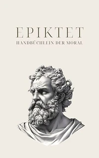 Handbüchlein der Moral - Epiktets Meisterwerk: (Encheiridion)