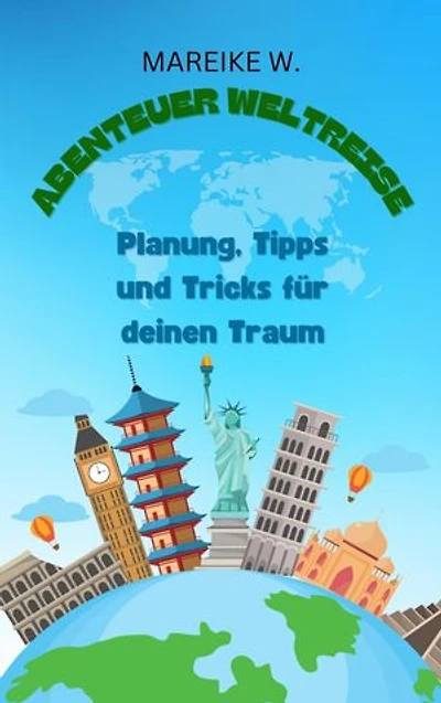 Abenteuer Weltreise: Planung, Tipps und Tricks für deinen Traum