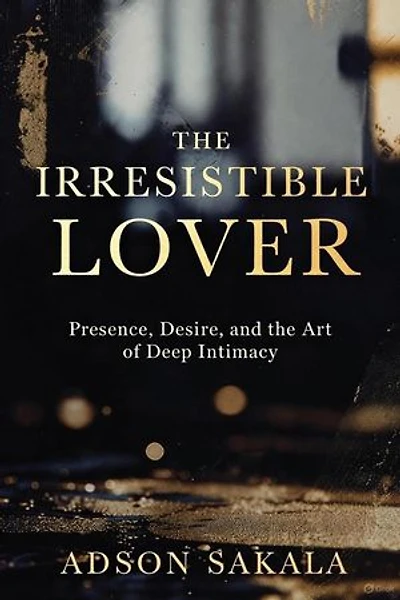 THE IRRESISTIBLE LOVER; Presence, Desire, and the Art of Deep Intimacy