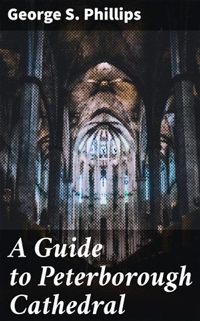 A Guide to Peterborough Cathedral: Enriched edition. Unveiling the Mysteries of a Medieval Marvel