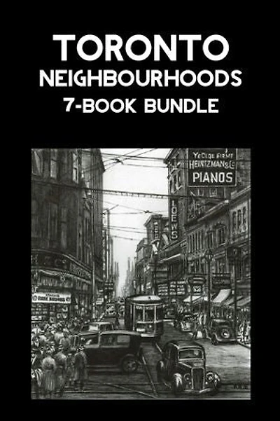 Toronto Neighbourhoods 7-Book Bundle: A City in the Making / Unbuilt Toronto / Unbuilt Toronto 2 / Leaside / Opportunity Road / Willowdale / The Yonge Street Story, 1793-1860