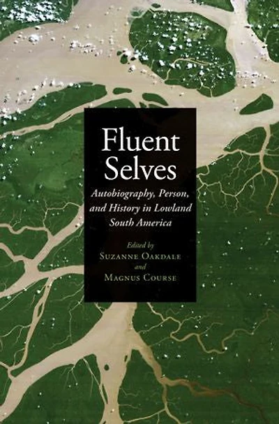 Fluent Selves: Autobiography, Person, and History Lowland South America