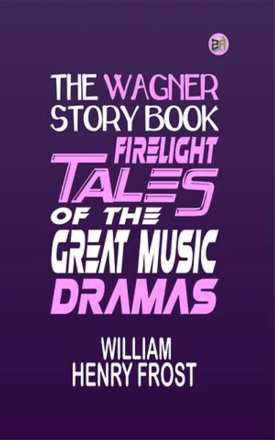 The Wagner Story Book: Firelight Tales of the Great Music Dramas