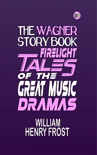 The Wagner Story Book: Firelight Tales of the Great Music Dramas