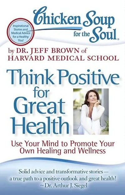 Chicken Soup for the Soul: Think Positive Great Health: Use Your Mind to Promote Own Healing and Wellness