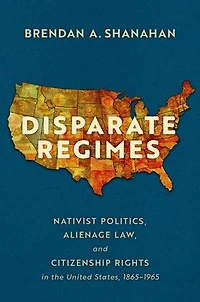 Disparate Regimes: Nativist Politics, Alienage Law, and Citizenship Rights the United States, 1865 to 1965