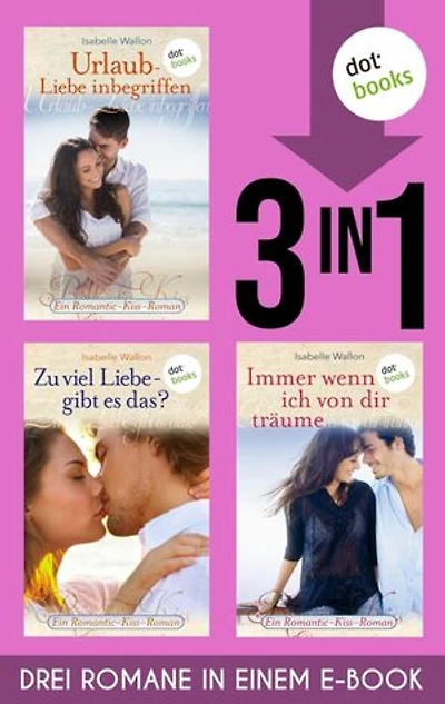 Urlaub - Liebe inbegriffen & Zu viel Liebe, gibt es das? & Immer wenn ich von dir träume: Drei Romane in einem eBook