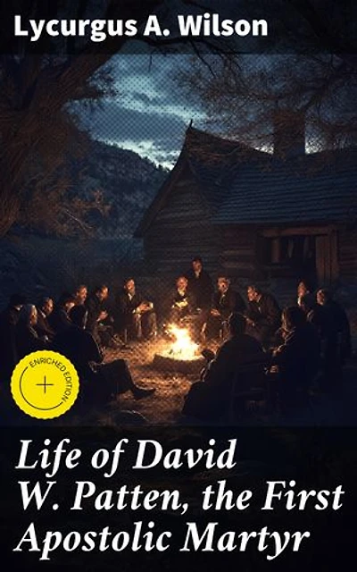 Life of David W. Patten, the First Apostolic Martyr: Enriched edition. The Sacrifice and Legacy of the First Apostolic Martyr
