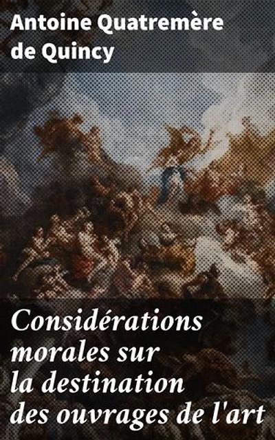 Considérations morales sur la destination des ouvrages de l'art: Réflexions sur l'influence morale de l'art dans la société