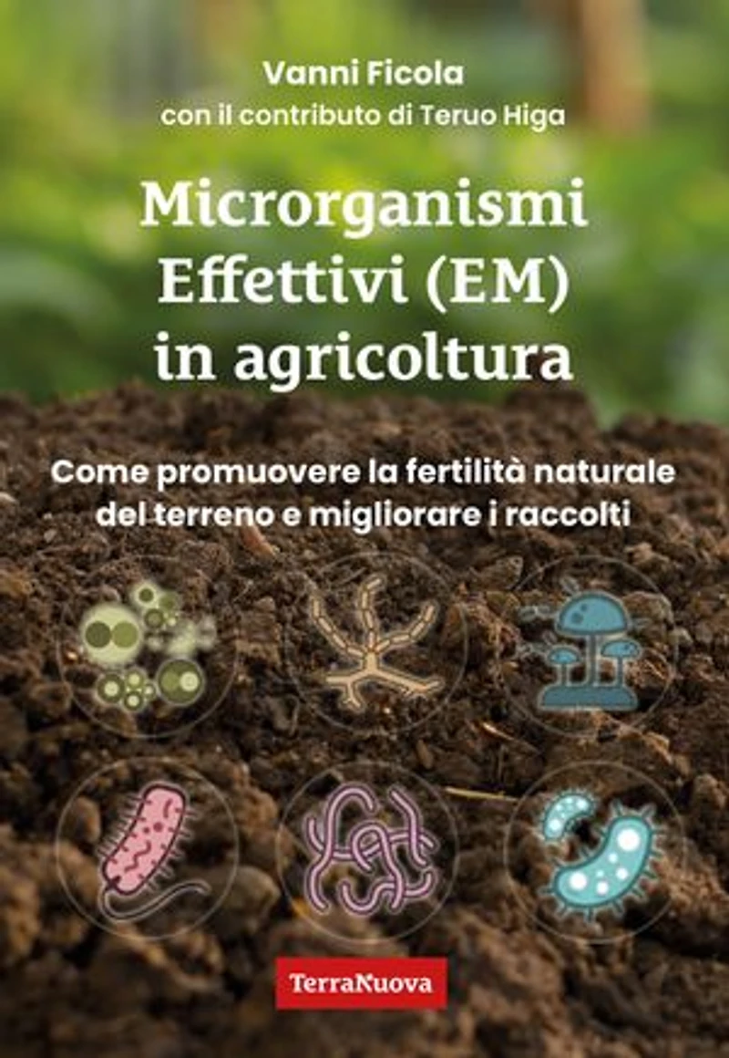 Microrganismi effettivi (EM) in agricoltura: Come e perché utilizzare gli EM per promuovere la fertilità naturale del terreno e migliorare i raccolti